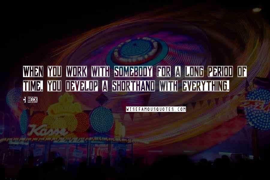 Beck Quotes: When you work with somebody for a long period of time, you develop a shorthand with everything.