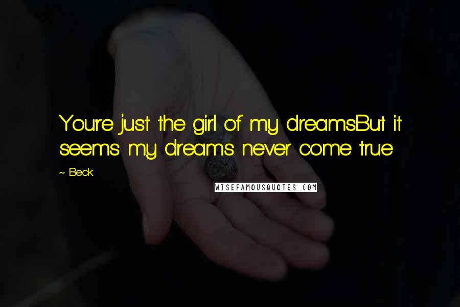 Beck Quotes: You're just the girl of my dreamsBut it seems my dreams never come true