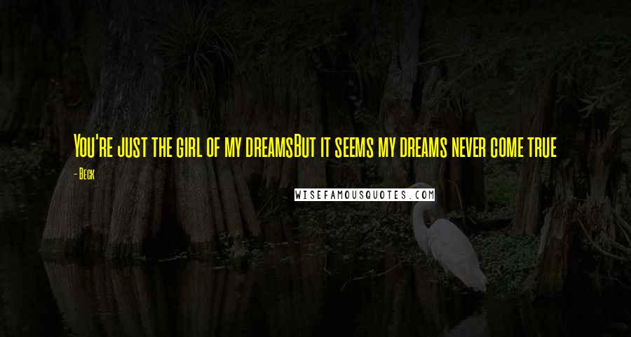 Beck Quotes: You're just the girl of my dreamsBut it seems my dreams never come true