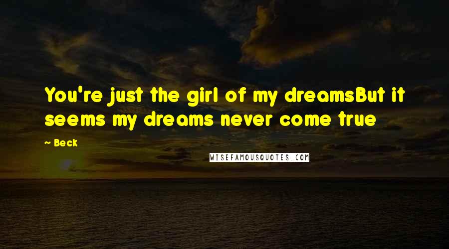 Beck Quotes: You're just the girl of my dreamsBut it seems my dreams never come true