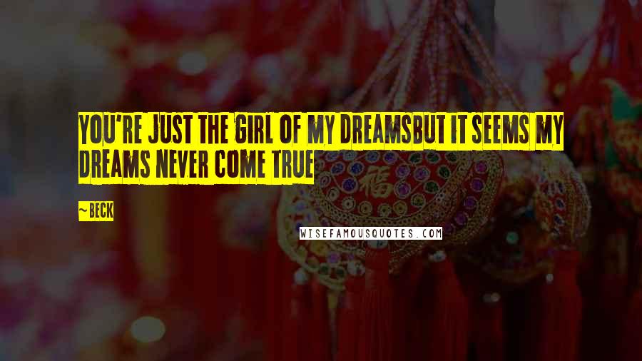 Beck Quotes: You're just the girl of my dreamsBut it seems my dreams never come true