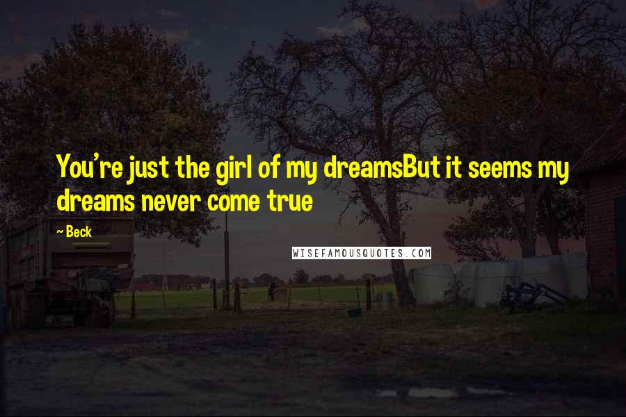 Beck Quotes: You're just the girl of my dreamsBut it seems my dreams never come true