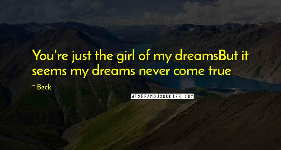 Beck Quotes: You're just the girl of my dreamsBut it seems my dreams never come true