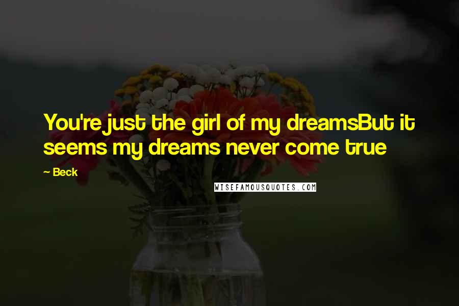 Beck Quotes: You're just the girl of my dreamsBut it seems my dreams never come true