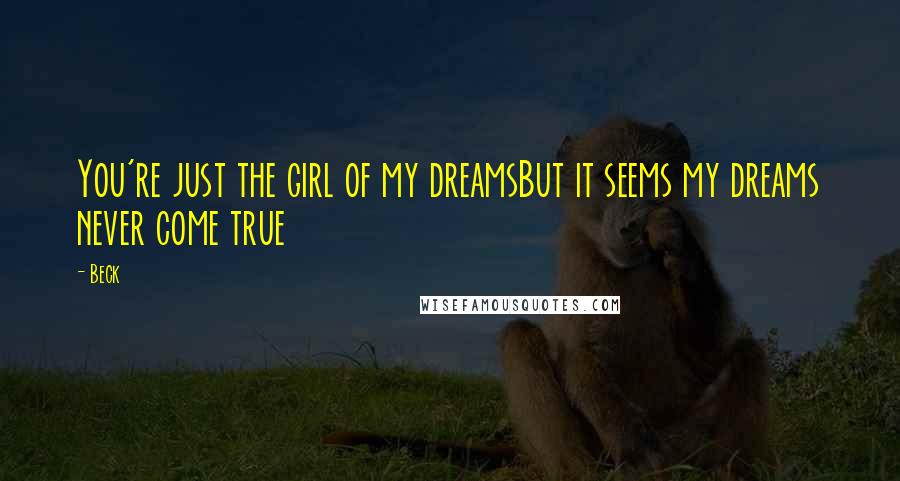 Beck Quotes: You're just the girl of my dreamsBut it seems my dreams never come true