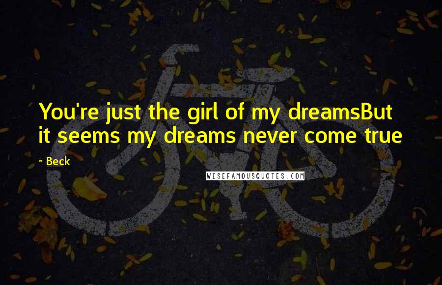 Beck Quotes: You're just the girl of my dreamsBut it seems my dreams never come true