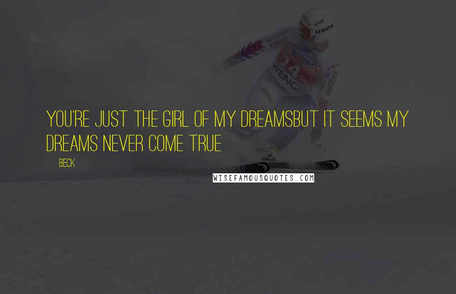 Beck Quotes: You're just the girl of my dreamsBut it seems my dreams never come true