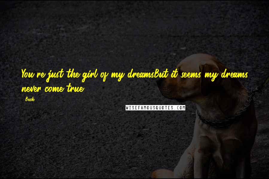 Beck Quotes: You're just the girl of my dreamsBut it seems my dreams never come true