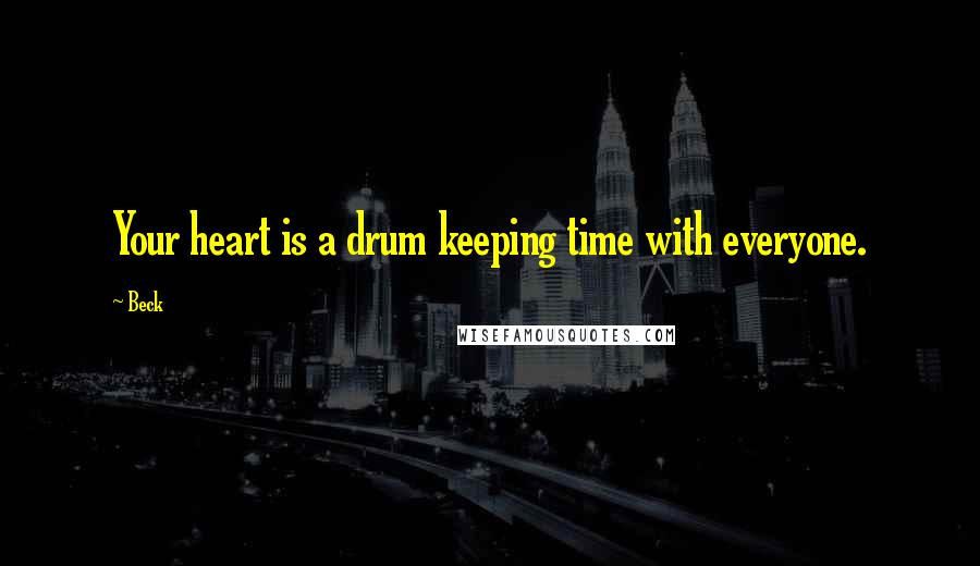 Beck Quotes: Your heart is a drum keeping time with everyone.