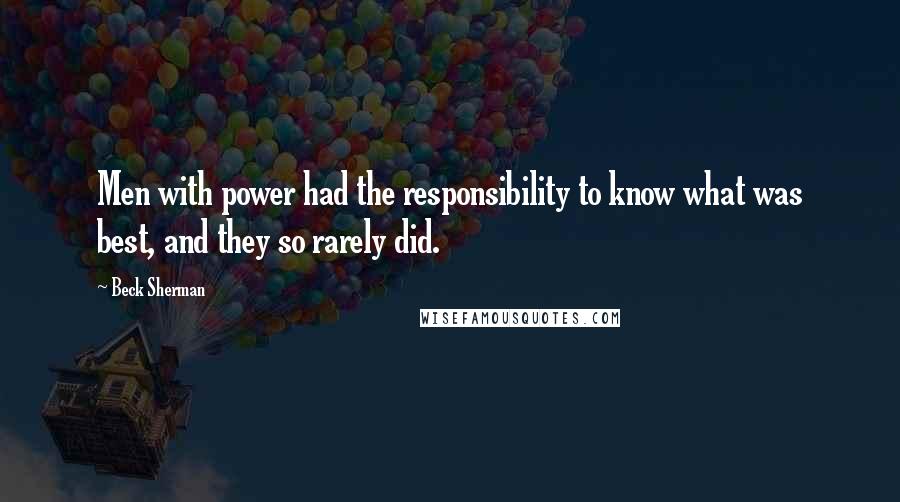 Beck Sherman Quotes: Men with power had the responsibility to know what was best, and they so rarely did.