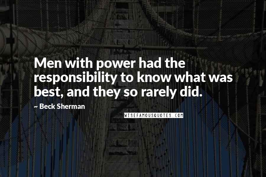 Beck Sherman Quotes: Men with power had the responsibility to know what was best, and they so rarely did.