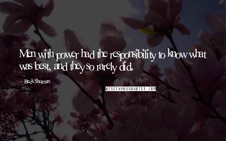 Beck Sherman Quotes: Men with power had the responsibility to know what was best, and they so rarely did.