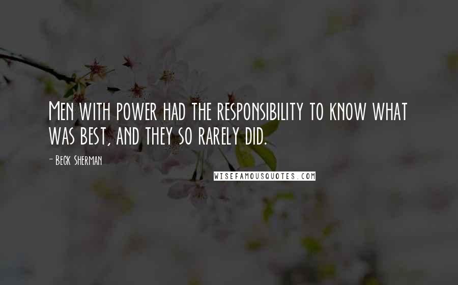 Beck Sherman Quotes: Men with power had the responsibility to know what was best, and they so rarely did.