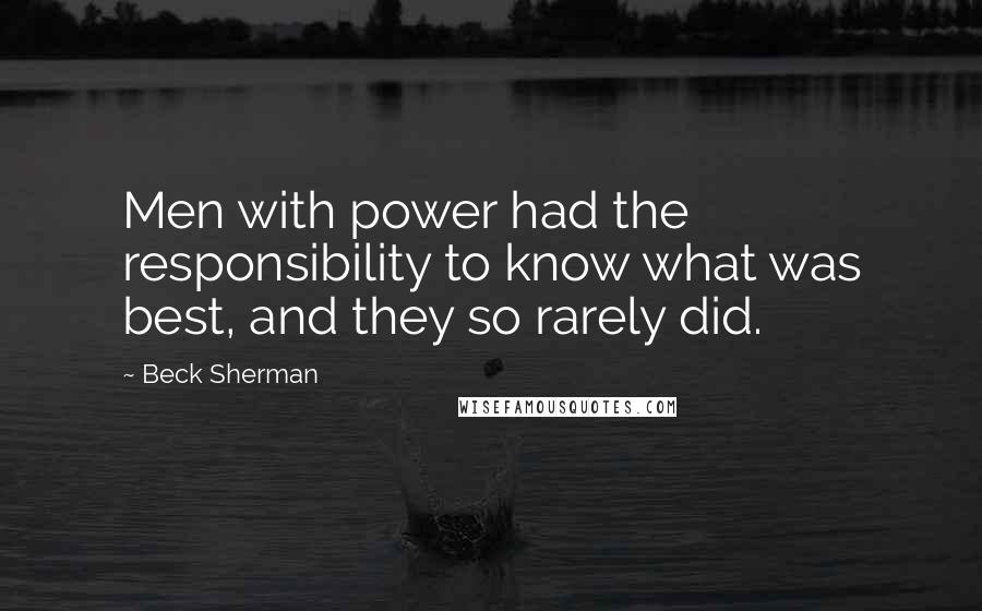 Beck Sherman Quotes: Men with power had the responsibility to know what was best, and they so rarely did.