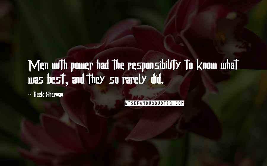 Beck Sherman Quotes: Men with power had the responsibility to know what was best, and they so rarely did.