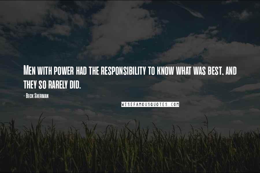 Beck Sherman Quotes: Men with power had the responsibility to know what was best, and they so rarely did.