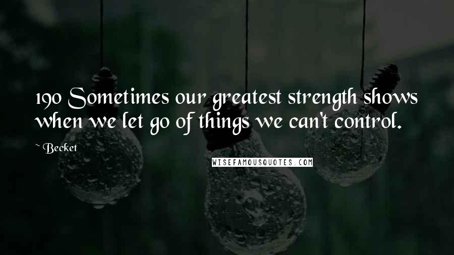 Becket Quotes: 190 Sometimes our greatest strength shows when we let go of things we can't control.
