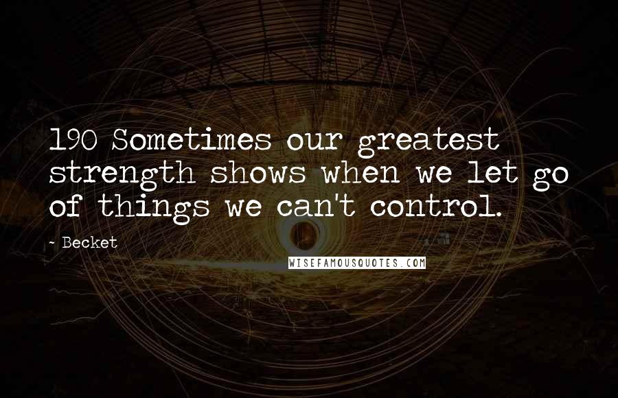 Becket Quotes: 190 Sometimes our greatest strength shows when we let go of things we can't control.