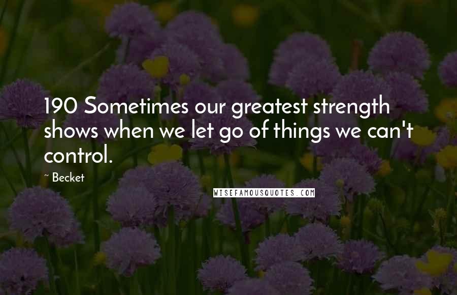 Becket Quotes: 190 Sometimes our greatest strength shows when we let go of things we can't control.