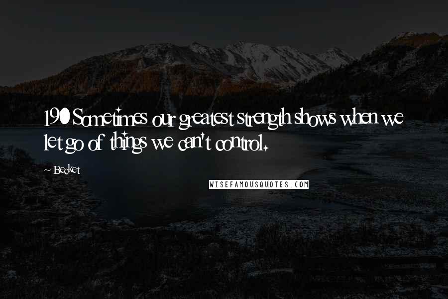 Becket Quotes: 190 Sometimes our greatest strength shows when we let go of things we can't control.