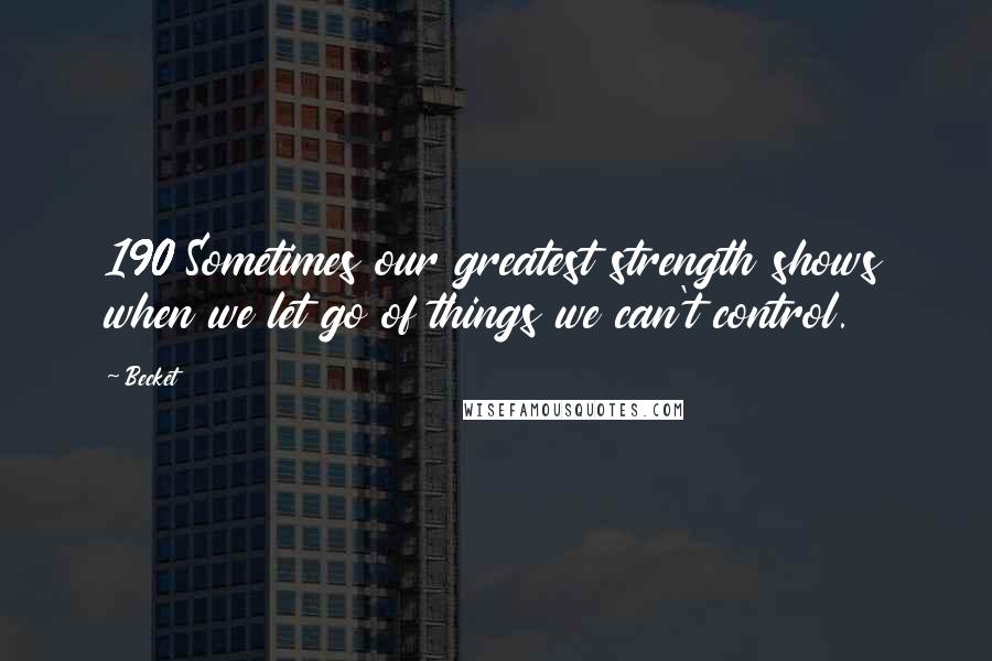 Becket Quotes: 190 Sometimes our greatest strength shows when we let go of things we can't control.