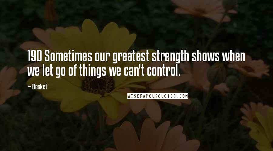 Becket Quotes: 190 Sometimes our greatest strength shows when we let go of things we can't control.