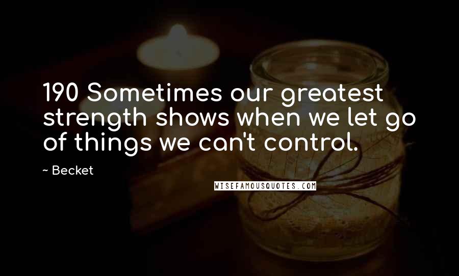 Becket Quotes: 190 Sometimes our greatest strength shows when we let go of things we can't control.