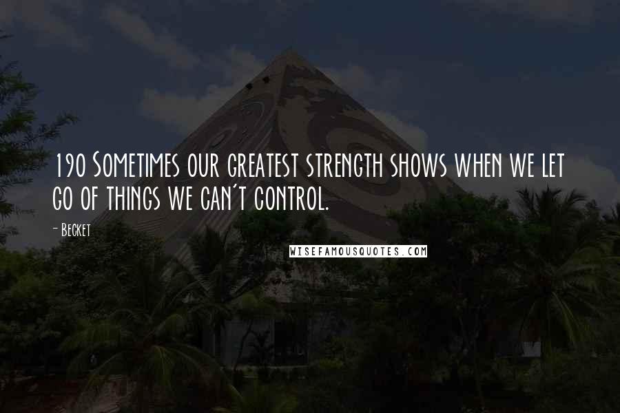 Becket Quotes: 190 Sometimes our greatest strength shows when we let go of things we can't control.