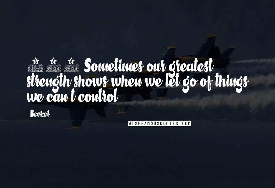 Becket Quotes: 190 Sometimes our greatest strength shows when we let go of things we can't control.