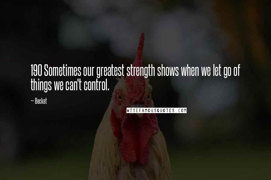 Becket Quotes: 190 Sometimes our greatest strength shows when we let go of things we can't control.