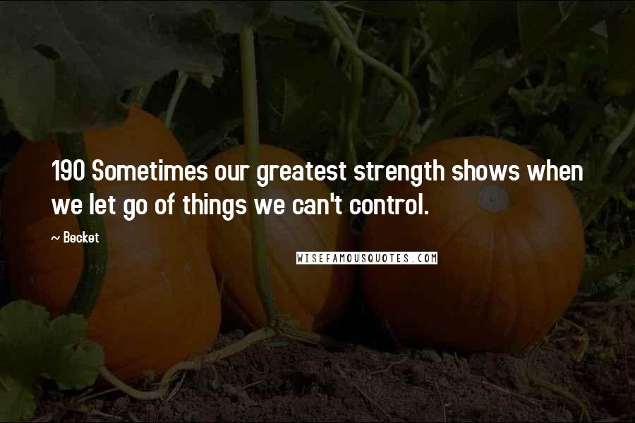 Becket Quotes: 190 Sometimes our greatest strength shows when we let go of things we can't control.