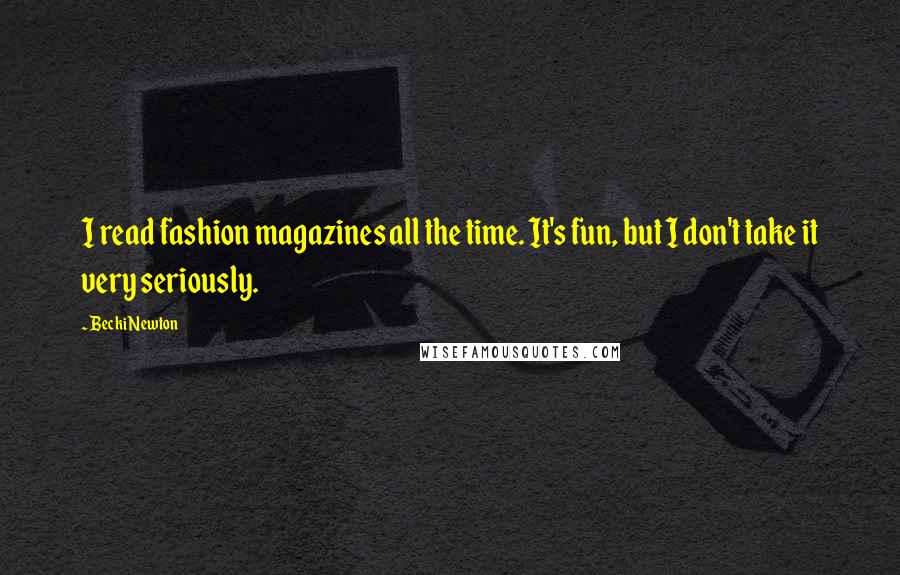 Becki Newton Quotes: I read fashion magazines all the time. It's fun, but I don't take it very seriously.