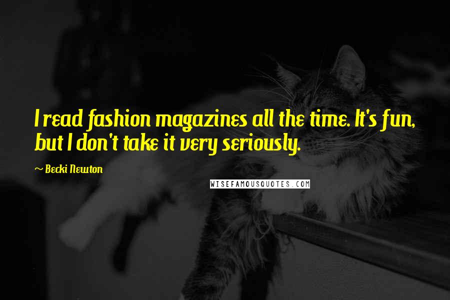 Becki Newton Quotes: I read fashion magazines all the time. It's fun, but I don't take it very seriously.