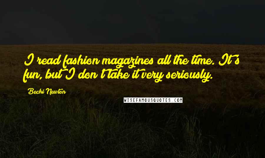 Becki Newton Quotes: I read fashion magazines all the time. It's fun, but I don't take it very seriously.