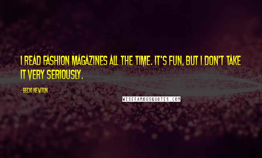 Becki Newton Quotes: I read fashion magazines all the time. It's fun, but I don't take it very seriously.