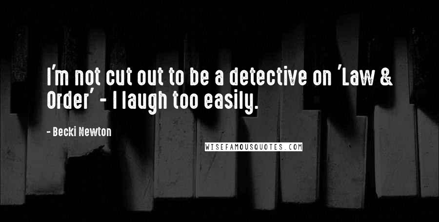 Becki Newton Quotes: I'm not cut out to be a detective on 'Law & Order' - I laugh too easily.