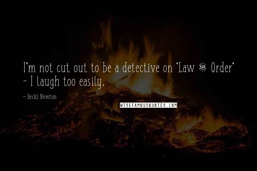Becki Newton Quotes: I'm not cut out to be a detective on 'Law & Order' - I laugh too easily.