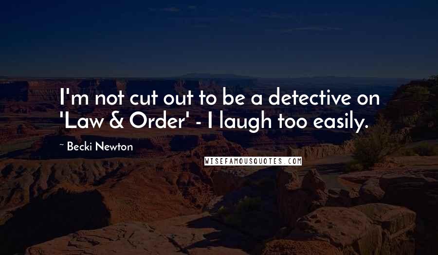 Becki Newton Quotes: I'm not cut out to be a detective on 'Law & Order' - I laugh too easily.