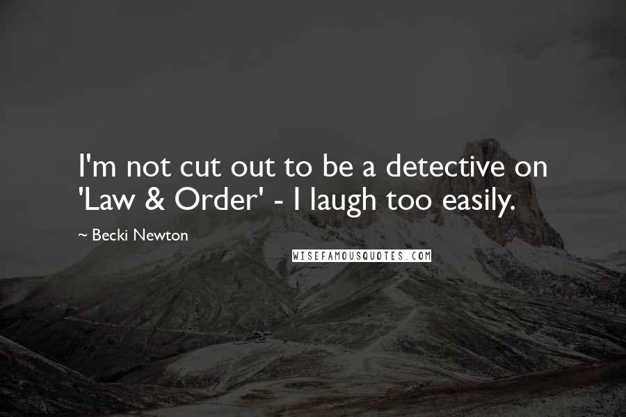 Becki Newton Quotes: I'm not cut out to be a detective on 'Law & Order' - I laugh too easily.