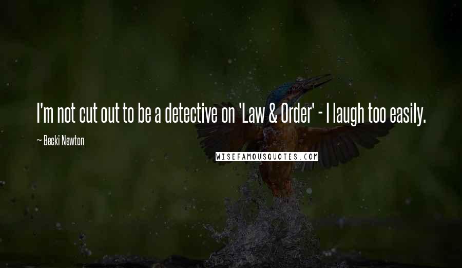 Becki Newton Quotes: I'm not cut out to be a detective on 'Law & Order' - I laugh too easily.