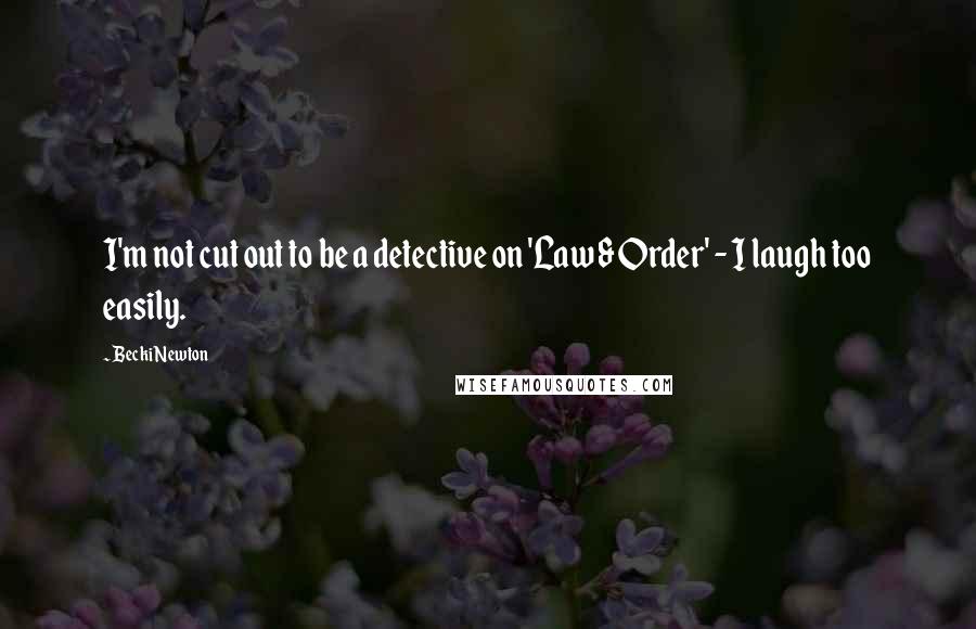 Becki Newton Quotes: I'm not cut out to be a detective on 'Law & Order' - I laugh too easily.