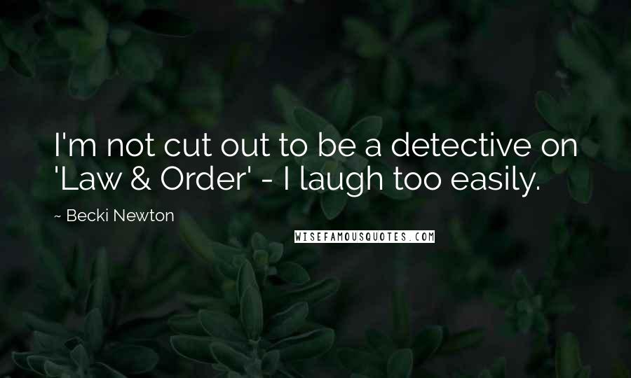 Becki Newton Quotes: I'm not cut out to be a detective on 'Law & Order' - I laugh too easily.
