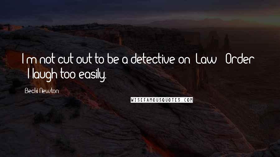 Becki Newton Quotes: I'm not cut out to be a detective on 'Law & Order' - I laugh too easily.
