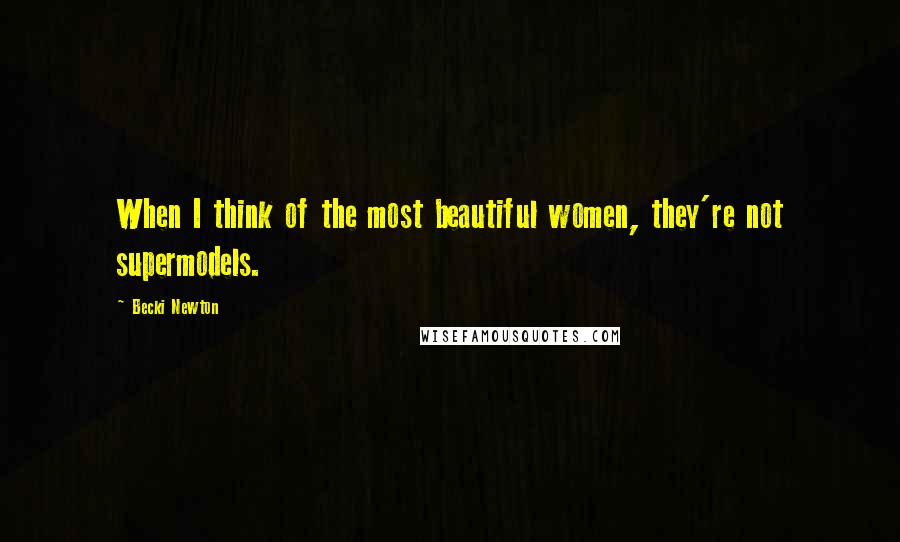 Becki Newton Quotes: When I think of the most beautiful women, they're not supermodels.