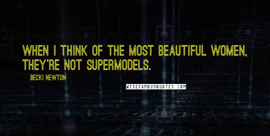 Becki Newton Quotes: When I think of the most beautiful women, they're not supermodels.