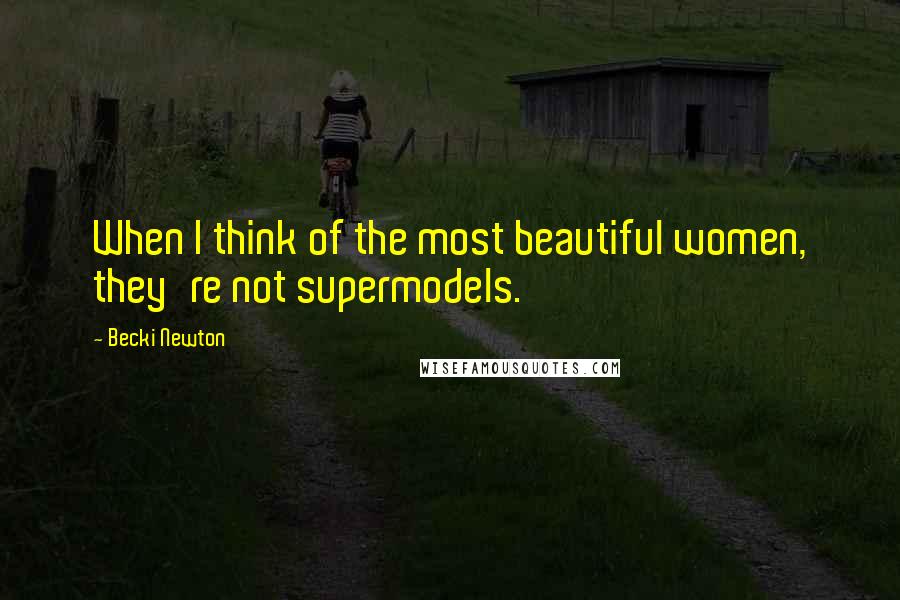 Becki Newton Quotes: When I think of the most beautiful women, they're not supermodels.