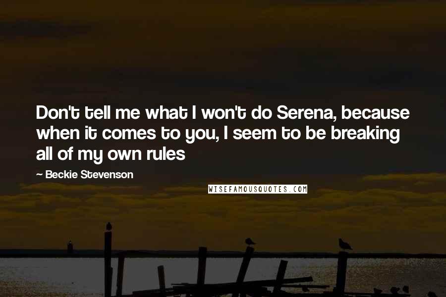 Beckie Stevenson Quotes: Don't tell me what I won't do Serena, because when it comes to you, I seem to be breaking all of my own rules