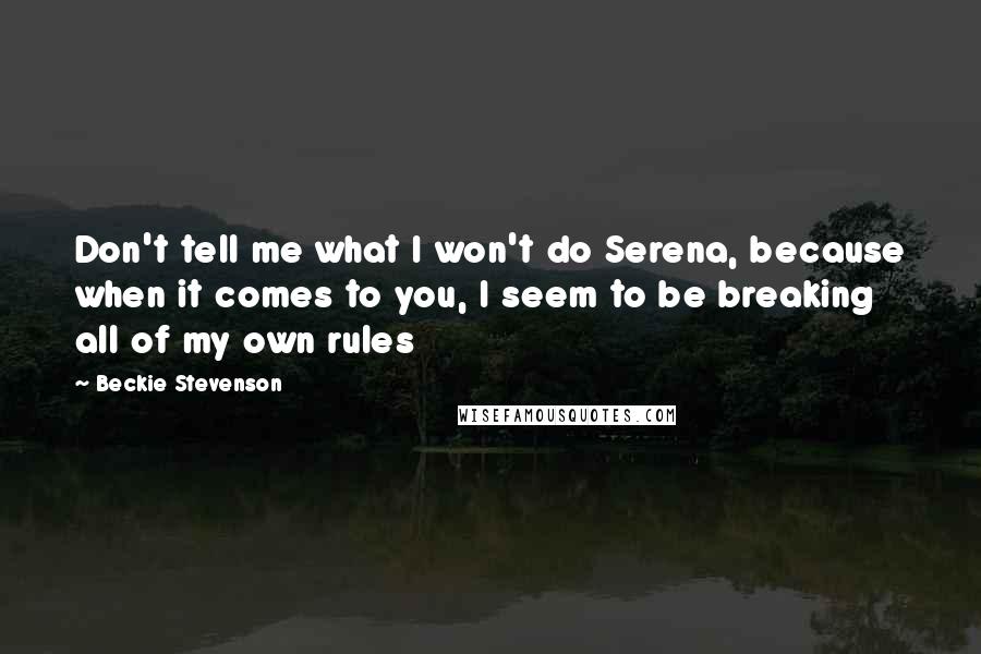 Beckie Stevenson Quotes: Don't tell me what I won't do Serena, because when it comes to you, I seem to be breaking all of my own rules