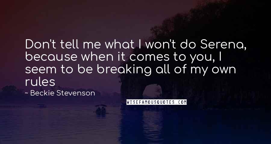 Beckie Stevenson Quotes: Don't tell me what I won't do Serena, because when it comes to you, I seem to be breaking all of my own rules