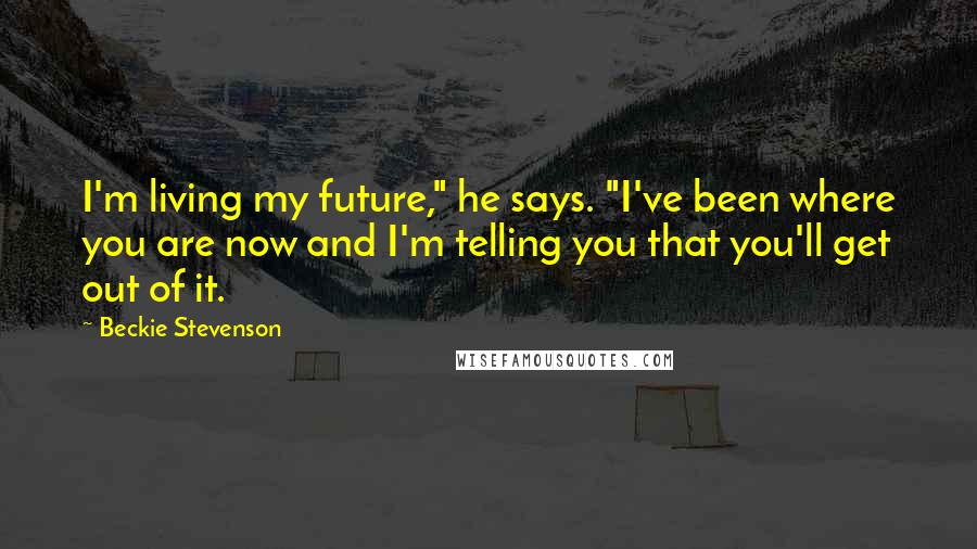 Beckie Stevenson Quotes: I'm living my future," he says. "I've been where you are now and I'm telling you that you'll get out of it.